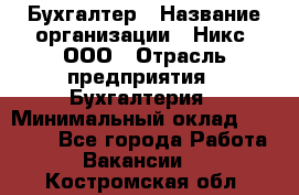 Бухгалтер › Название организации ­ Никс, ООО › Отрасль предприятия ­ Бухгалтерия › Минимальный оклад ­ 55 000 - Все города Работа » Вакансии   . Костромская обл.